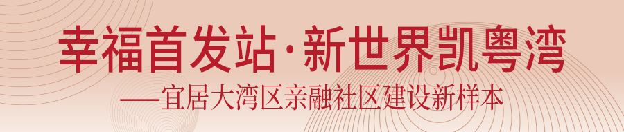 宜居大湾区亲融社区新样本：新世界凯粤湾
